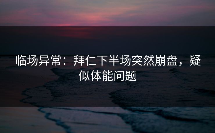 临场异常:拜仁下半场突然崩盘,疑似体能问题 第1张 临场异常:拜仁下半场突然崩盘,疑似体能问题 第1张
