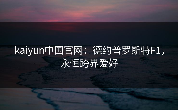 kaiyun中国官网：德约普罗斯特F1，永恒跨界爱好