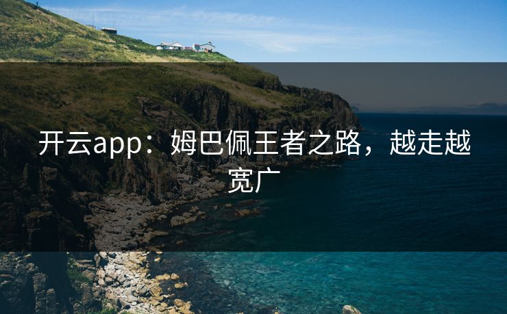 开云app：姆巴佩王者之路，越走越宽广