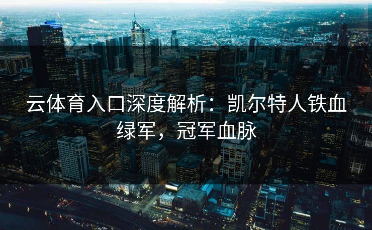 云体育入口深度解析：凯尔特人铁血绿军，冠军血脉